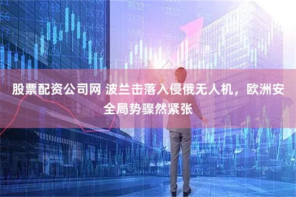 股票配资公司网 波兰击落入侵俄无人机，欧洲安全局势骤然紧张