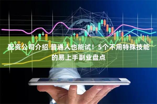 配资公司介绍 普通人也能试！5个不用特殊技能的易上手副业盘点