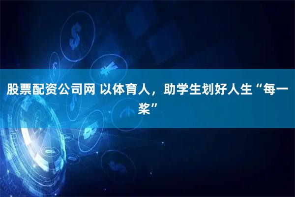 股票配资公司网 以体育人,助学生划好人生“每一桨”
