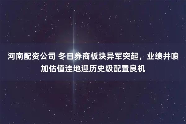 河南配资公司 冬日券商板块异军突起，业绩井喷加估值洼地迎历史级配置良机