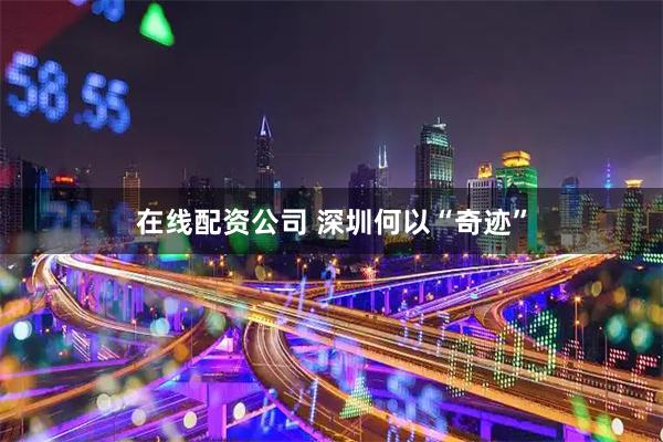 在线配资公司 深圳何以“奇迹”