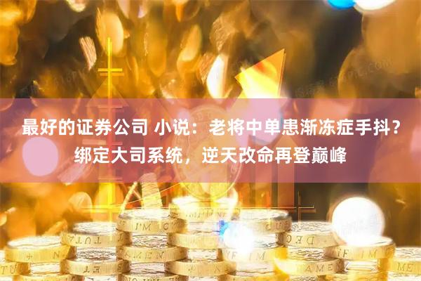 最好的证券公司 小说:老将中单患渐冻症手抖?绑定大司系统,逆天改命再登巅峰