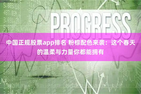 中国正规股票app排名 粉棕配色来袭:这个春天的温柔与力量你都能拥有