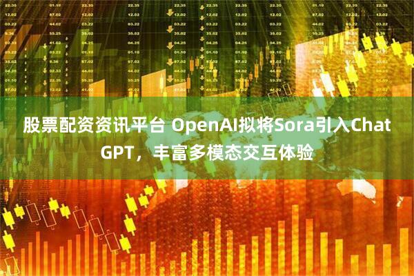 股票配资资讯平台 OpenAI拟将Sora引入ChatGPT,丰富多模态交互体验