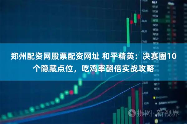 郑州配资网股票配资网址 和平精英：决赛圈10个隐藏点位，吃鸡率翻倍实战攻略