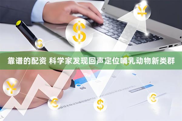 靠谱的配资 科学家发现回声定位哺乳动物新类群