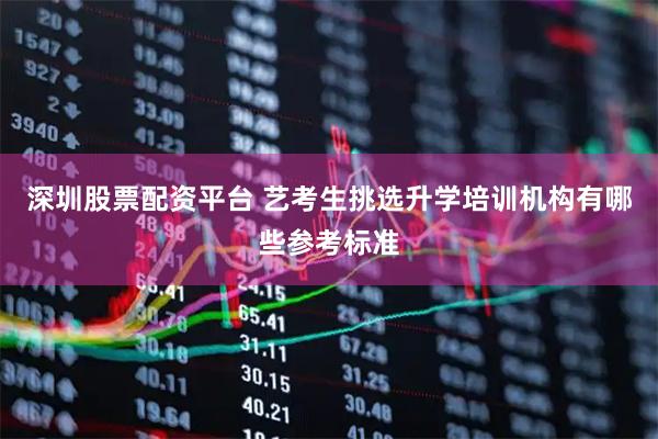 深圳股票配资平台 艺考生挑选升学培训机构有哪些参考标准