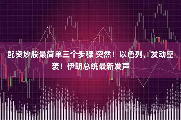 配资炒股最简单三个步骤 突然！以色列，发动空袭！伊朗总统最新发声