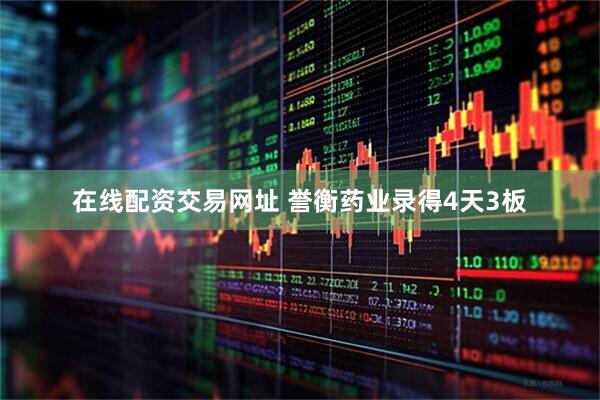 在线配资交易网址 誉衡药业录得4天3板